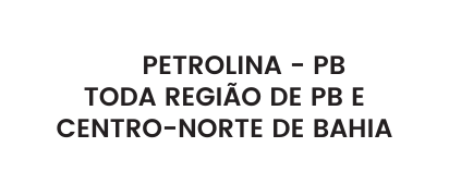 PETROLINA PB TODA REGIÃO DE PB E CENTRO NORTE DE BAHIA